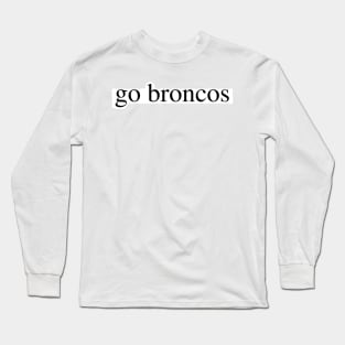 go broncos Long Sleeve T-Shirt